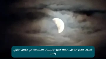 خسوف القمر الكامل.. لحظة الذروة وترتيبات المشاهدة في الوطن العربي وآسيا